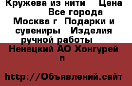 Кружева из нити  › Цена ­ 200 - Все города, Москва г. Подарки и сувениры » Изделия ручной работы   . Ненецкий АО,Хонгурей п.